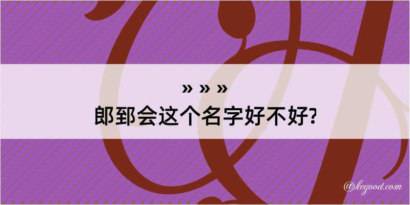 郎郅会这个名字好不好?