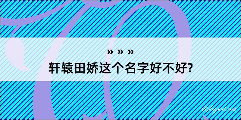 轩辕田娇这个名字好不好?