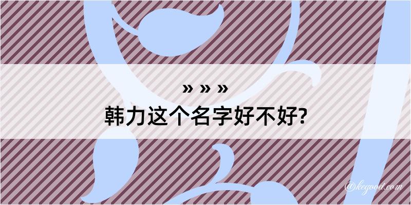 韩力这个名字好不好?