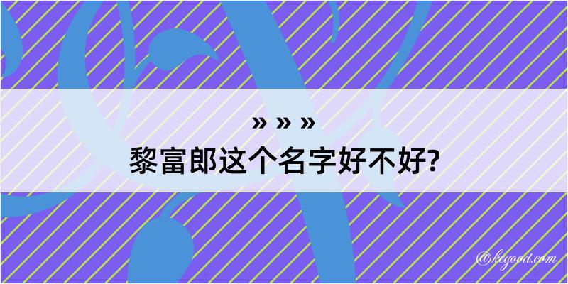 黎富郎这个名字好不好?