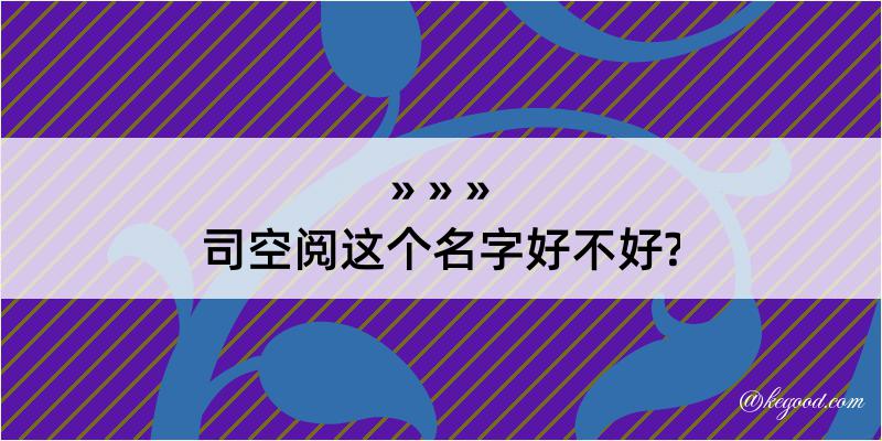 司空阅这个名字好不好?