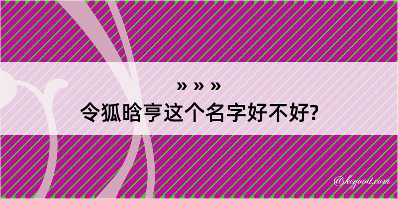 令狐晗亨这个名字好不好?