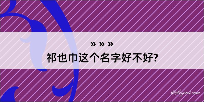 祁也巾这个名字好不好?