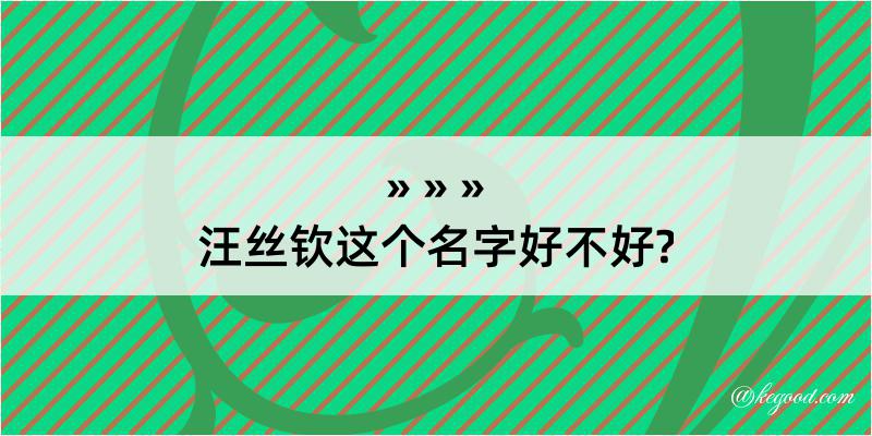 汪丝钦这个名字好不好?