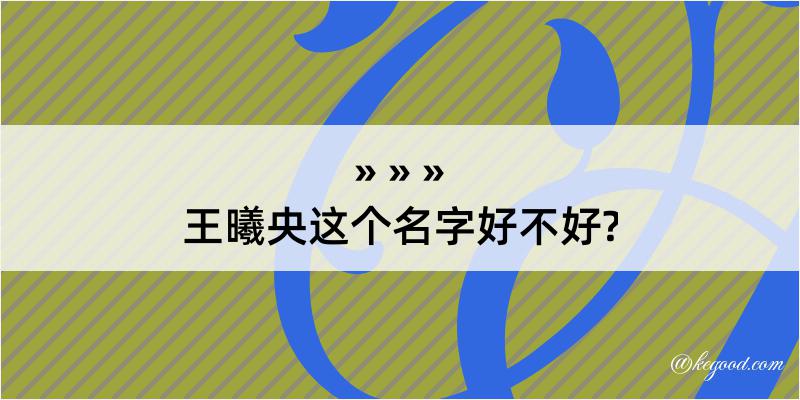 王曦央这个名字好不好?