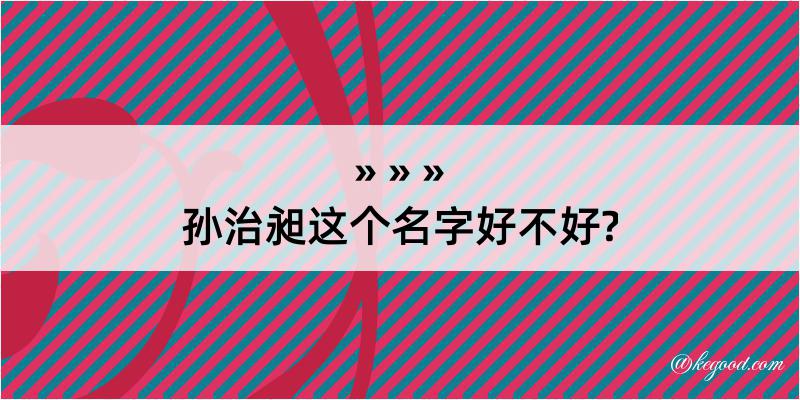 孙治昶这个名字好不好?