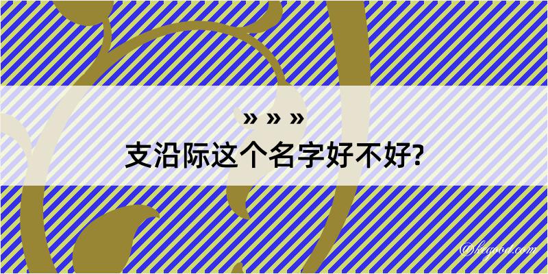 支沿际这个名字好不好?