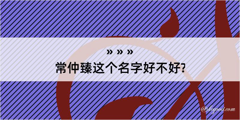 常仲臻这个名字好不好?