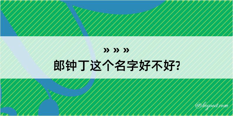 郎钟丁这个名字好不好?