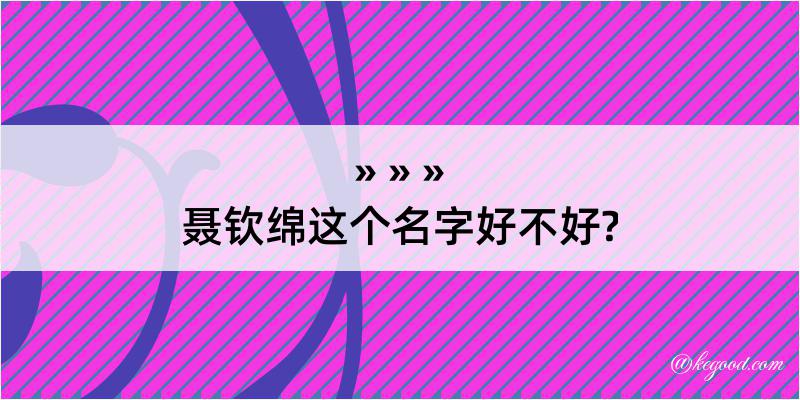 聂钦绵这个名字好不好?