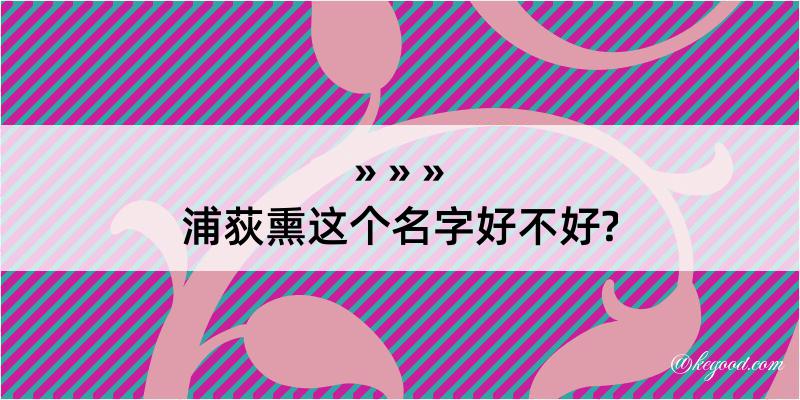 浦荻熏这个名字好不好?