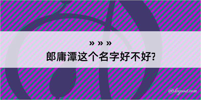 郎庸潭这个名字好不好?