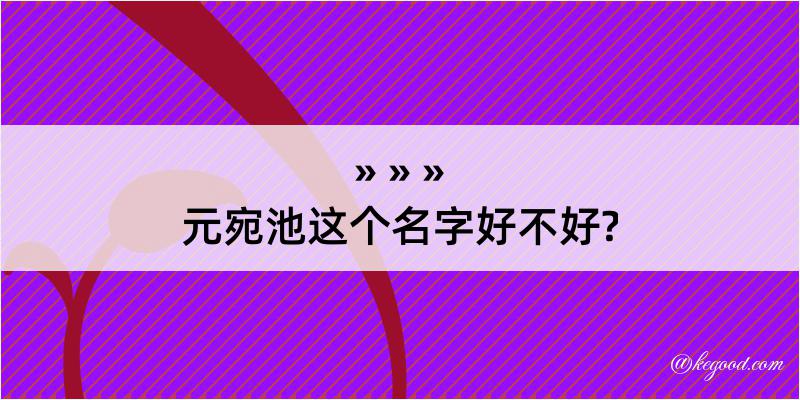 元宛池这个名字好不好?