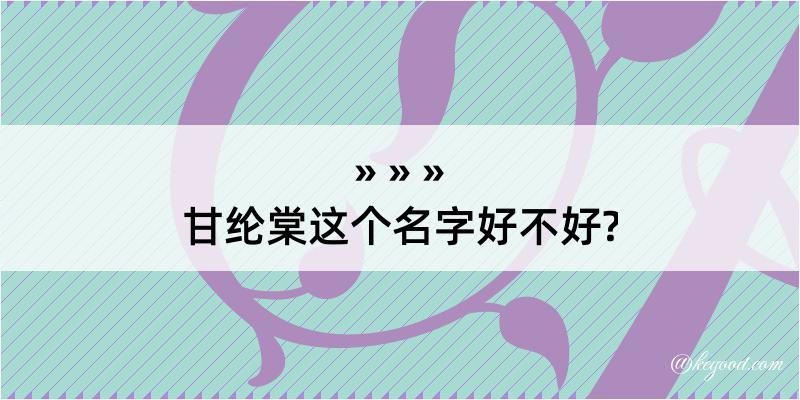 甘纶棠这个名字好不好?