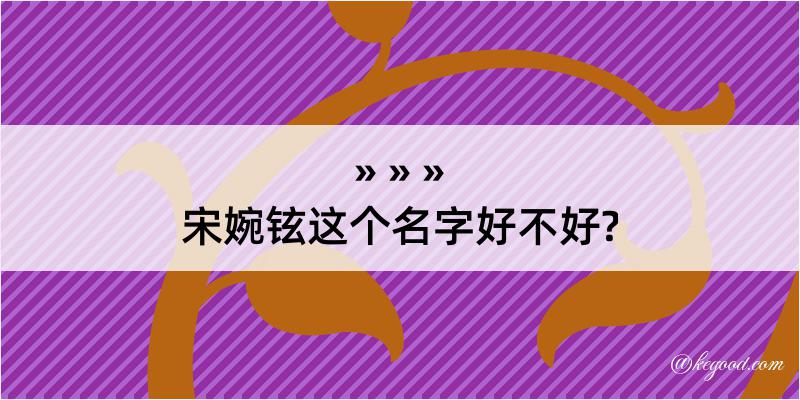 宋婉铉这个名字好不好?