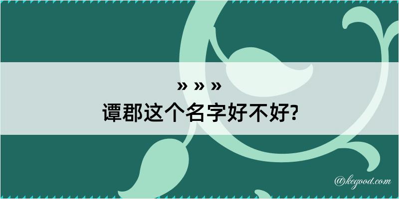 谭郡这个名字好不好?