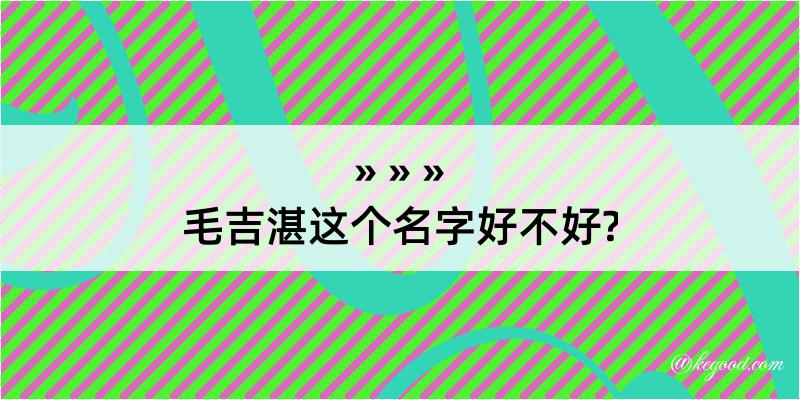 毛吉湛这个名字好不好?