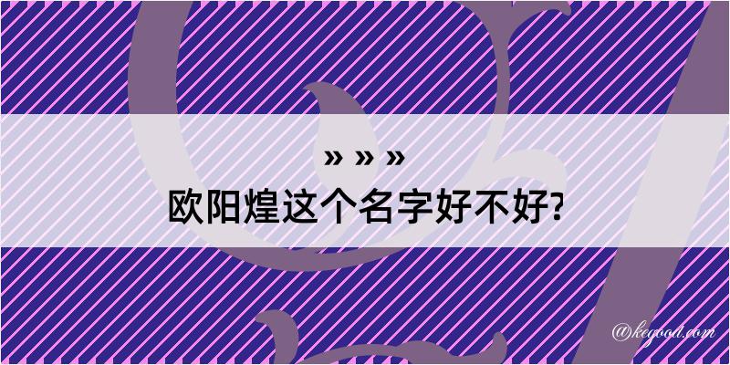 欧阳煌这个名字好不好?