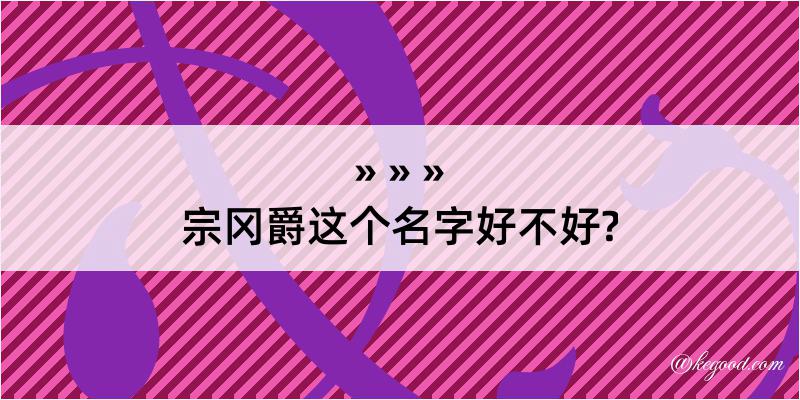 宗冈爵这个名字好不好?