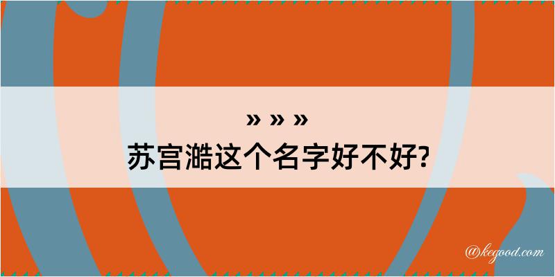 苏宫澔这个名字好不好?