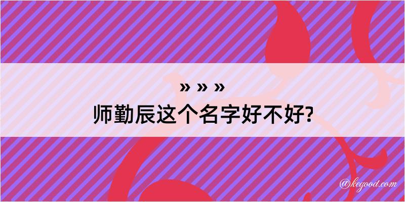 师勤辰这个名字好不好?