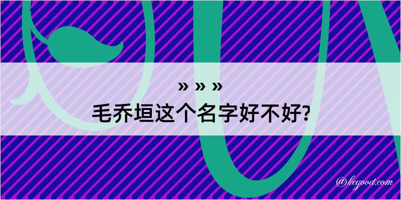 毛乔垣这个名字好不好?