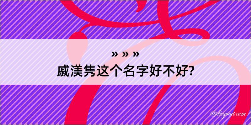 戚渼隽这个名字好不好?