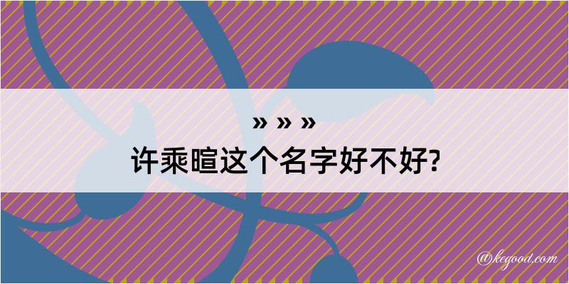 许乘暄这个名字好不好?