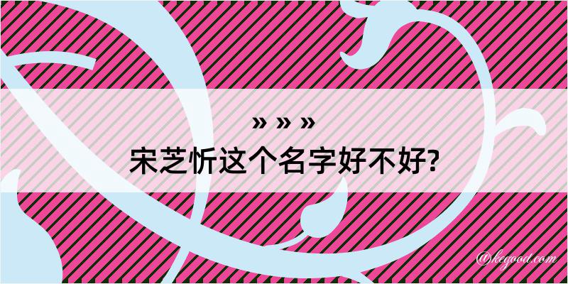 宋芝忻这个名字好不好?