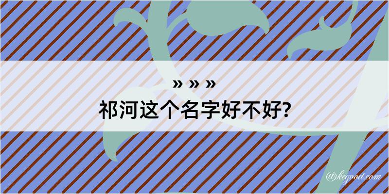 祁河这个名字好不好?