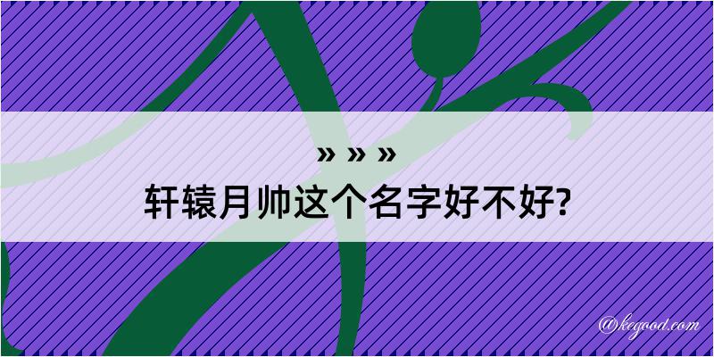 轩辕月帅这个名字好不好?