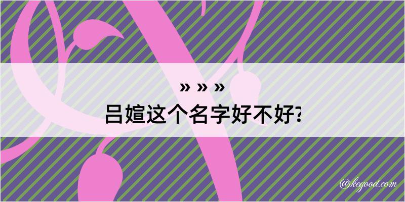 吕媗这个名字好不好?