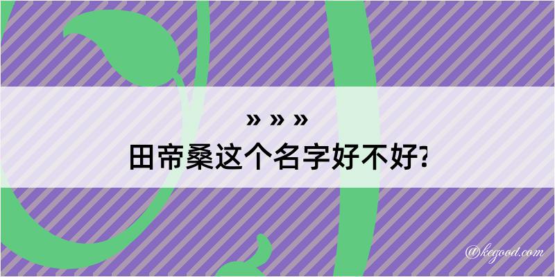 田帝桑这个名字好不好?