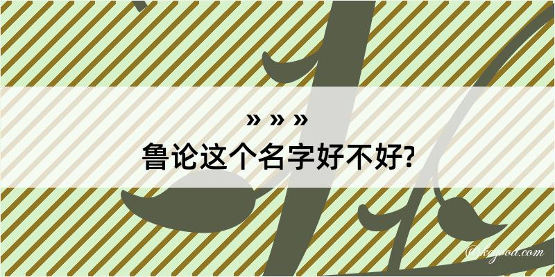 鲁论这个名字好不好?