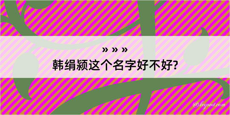 韩绢颍这个名字好不好?