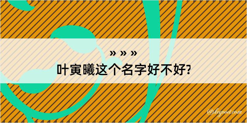 叶寅曦这个名字好不好?