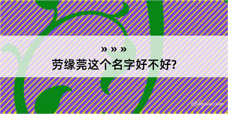 劳缘莞这个名字好不好?