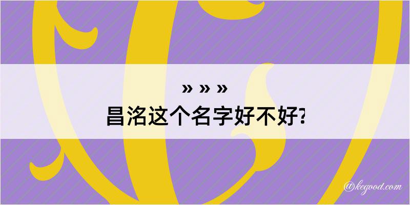 昌洺这个名字好不好?