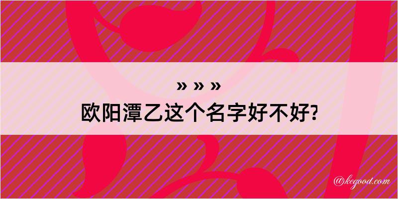 欧阳潭乙这个名字好不好?