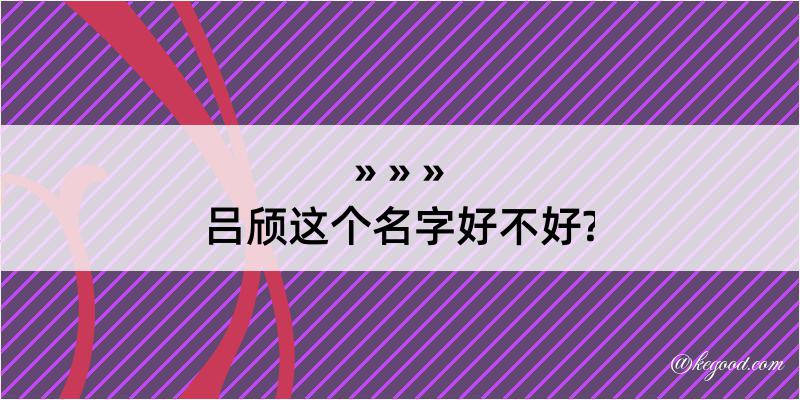 吕颀这个名字好不好?