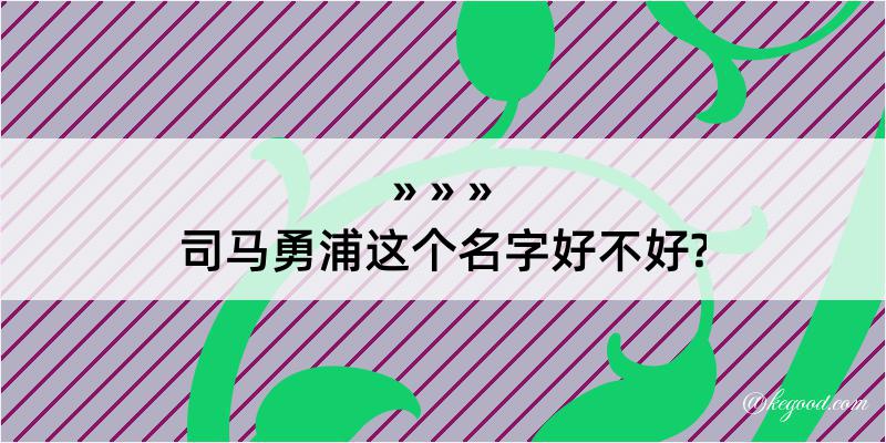 司马勇浦这个名字好不好?