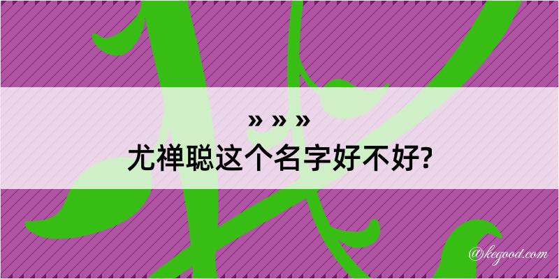 尤禅聪这个名字好不好?