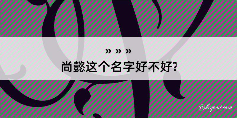 尚懿这个名字好不好?