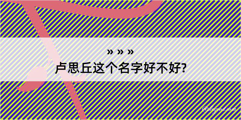 卢思丘这个名字好不好?