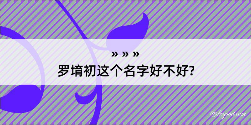 罗堉初这个名字好不好?