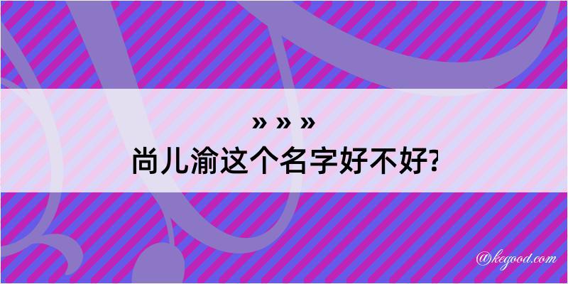 尚儿渝这个名字好不好?