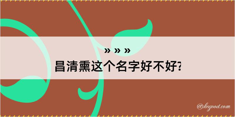 昌清熏这个名字好不好?