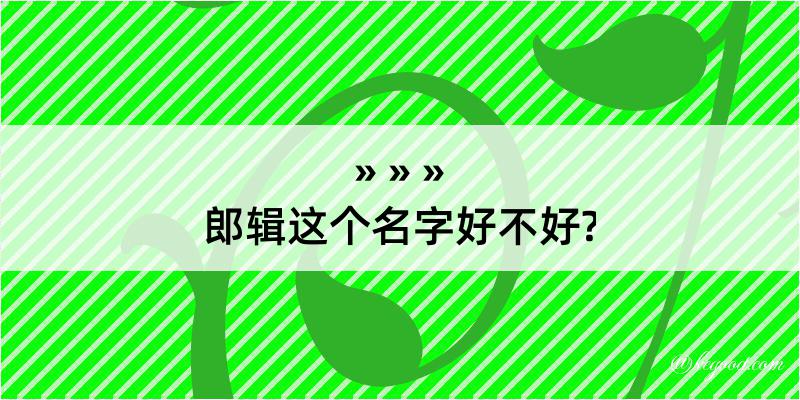 郎辑这个名字好不好?