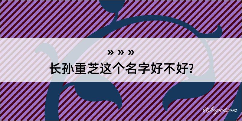 长孙重芝这个名字好不好?