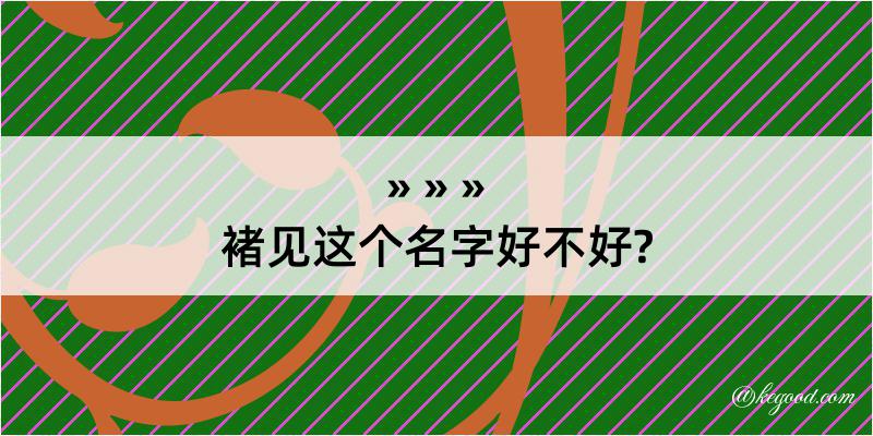 褚见这个名字好不好?